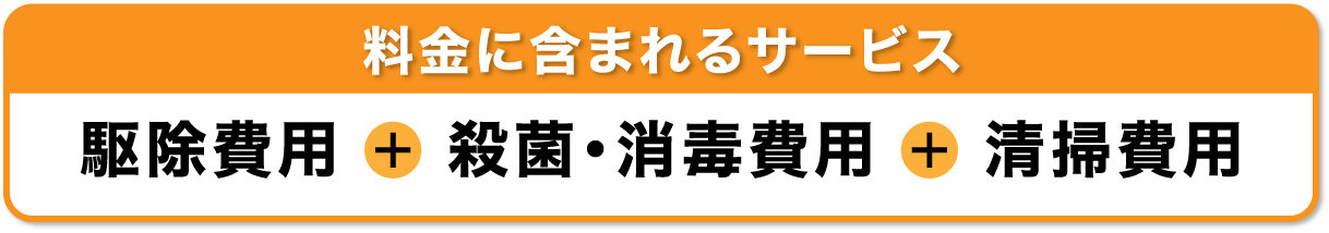 料金に含まれるサービス 駆除費用＋殺菌・消毒費用＋清掃費用